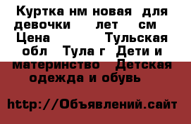 Куртка нм(новая) для девочки 5-6 лет(116см) › Цена ­ 3 400 - Тульская обл., Тула г. Дети и материнство » Детская одежда и обувь   